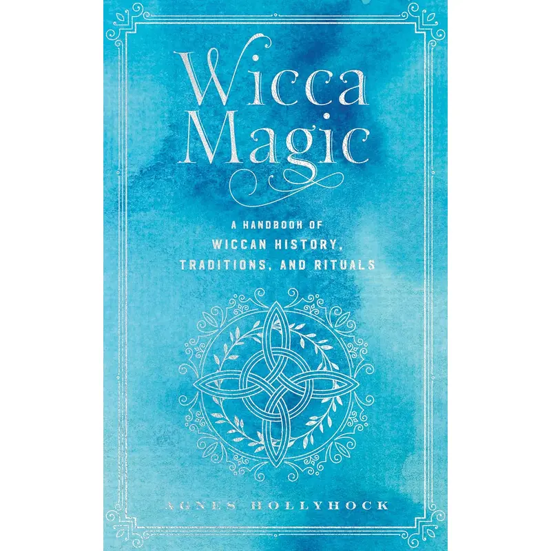 WICCA MAGIC: A HANDBOOK OF WICCAN HISTORY, TRADITIONS, AND RITUALS - HOLLYHOCK.