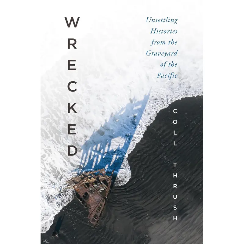 WRECKED: UNSETTLING HISTORIES FROM THE GRAVEYARD OF THE PACIFIC - THRUSH. COLL