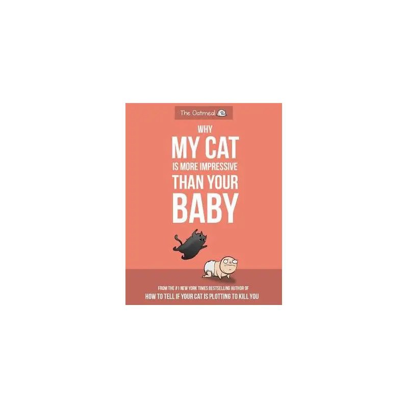 WHY MY CAT IS MORE IMPRESSIVE THAN YOUR BABY - INMAN. MATTHEW ; THE OATMEAL