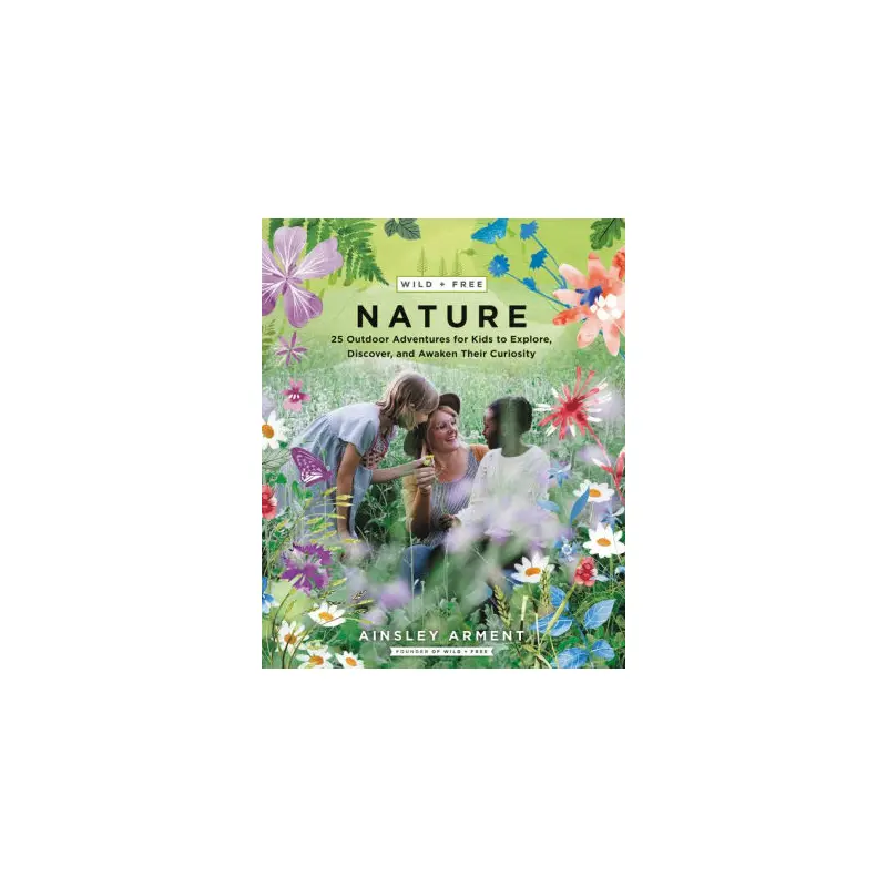 WILD AND FREE NATURE: 25 OUTDOOR ADVENTURES FOR KIDS TO EXPLORE, DISCOVER, AND A